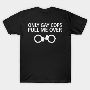 Only Gay Cops Pull Me Over Funny Police Pun T-Shirt